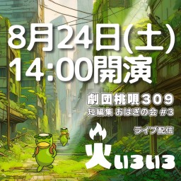 劇団桃唄309『火いろいろ』8/24(土)14時00分