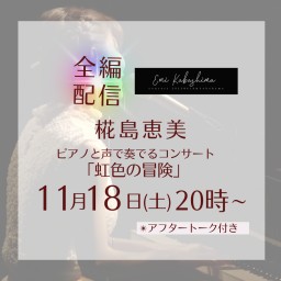 ［全編配信］椛島恵美ピアノと声で奏でるコンサート「虹色の冒険」