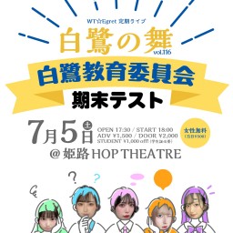 WT☆Egret定期ライブ白鷺の舞vol.116~白鷺教育委員会 期末テスト~