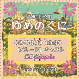 【2/8(土) 19:30 来場】「ゆめのくに」【パレード キャスト】