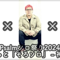 (10/19)Psalmソロ祭り2024 - こそっと「そろソロ」 - 神戸公演