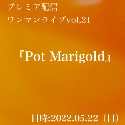 プレミア配信ワンマンvol,21『Pot Marigold』