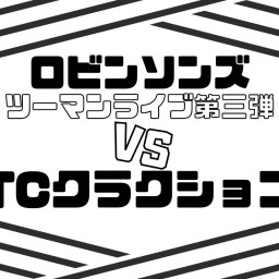 ロビンソンズツーマンライブ第三弾 「VS TCクラクション」