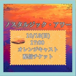 【10/13(日) 17:00 配信】「ノスタルジック・アワー」【オレンジキャスト】