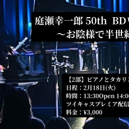 庭瀬幸一郎 50th  BDワンマン〜お陰様で半世紀〜【2部】ピアノとタカリンとワタシ