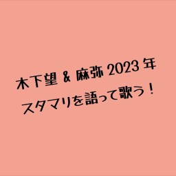 木下望 & 麻弥2023年スタマリを語って歌う！