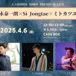 (4/6)CASHBOX 30周年 PREMIUM LIVE ～光永泰一朗×Si Jongtae×ミトカツユキ～