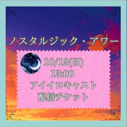 【10/13(日) 13:00 配信】「ノスタルジック・アワー」【アイイロキャスト】