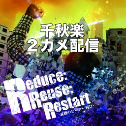 【Reduce:Reuse:Restart 】  千秋楽
