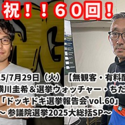 7月29日(火) 祝、60回記念!横川圭希&選挙ウォッチャー・ちだい 「ドッキドキ選挙報告会 vol.60」