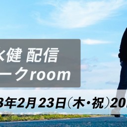 清水健「配信」トークroom 2023/2/23