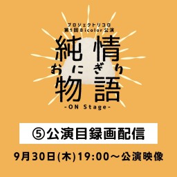 純情おにぎり物語-ON Stage- ⑤公演目