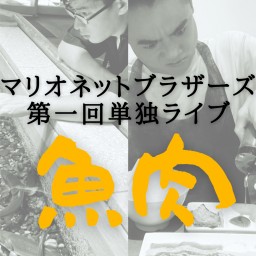 マリオネットブラザーズ単独ライブ「魚肉」