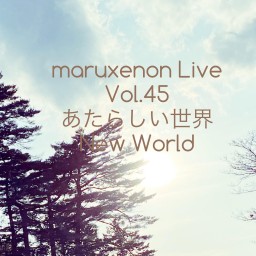 maruxenon Live Vol.45 「あたらしい世界」