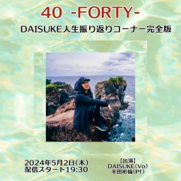 40 -FORTY- DAISUKE人生振り返りコーナー完全版