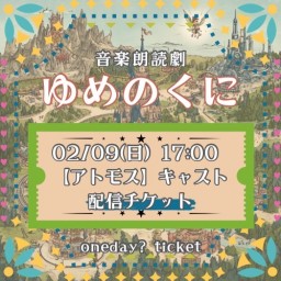 【2/9(日) 17:00 配信】「ゆめのくに」【アトモス キャスト】