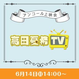 「高田憂希TV！」アンコール上映会
