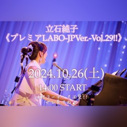 10/26(土)《立石純子プレミアLABO-JP Ver-Vol.29!!》