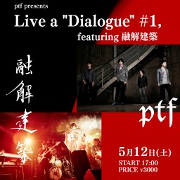 5/12 ptf presents - Live a "Dialogue" #1, featuring 融解建築