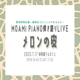 MOAMiピアノ弾き語りLIVE『メロンの皮』緊急特別企画LIVE〜直接伝えたいことがあるのよ〜