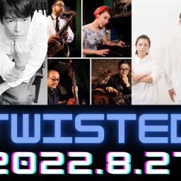 2022/8/27(土）  “TWISTED”