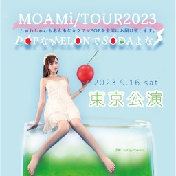 【東京公演】９/１6(土) MOAMi LIVETOUR2023 「POPなMELONでSODAよな｣