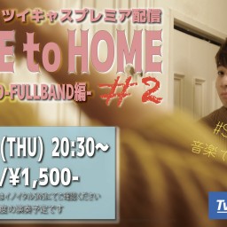 HOME to HOME -FULLBAND編- #2