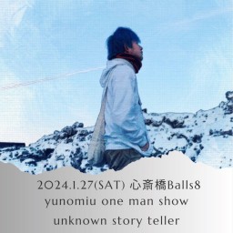 2024/1/27(土)yunomiu one man show unknown story teller