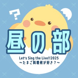 ☀️昼の部☀️ Let's Sing the Live!! 2025～たまご料理何が好き？〜