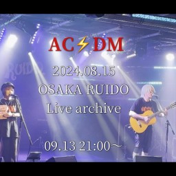 AC/DM 8/15大阪RUIDOアーカイブ