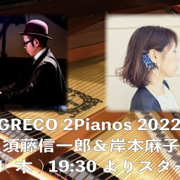 GRECO 2Pianos 2022 〜須藤信一郎＆岸本麻子〜