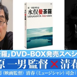『水俣曼荼羅』DVD-BOX発売対談　原一男 × 清春
