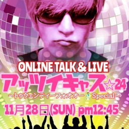 ONLINE TALK&LIVE『アッツイキャス☆24』