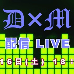 D×M 配信 LIVE !!