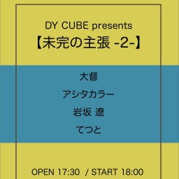 DY CUBE presents 【未完の主張-2-】