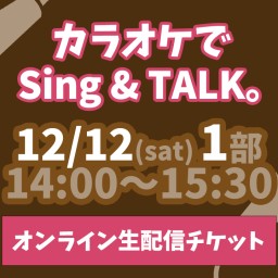 カラオケでSing & TALK。12/12(土) 一部