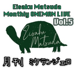 Eisaku Matsuda Monthly ONEMAN LIVE「月刊ミケランジェロ vol.5」