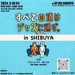 2024/5/10（金）『すべての道はジャズに通ず。in SHIBUYA』@ULTRA SHIBUYA