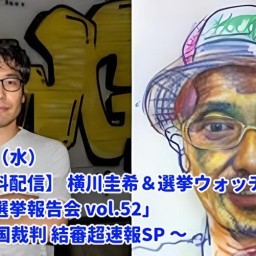 24/11月27日（水）【無観客・有料配信】 横川圭希＆選挙ウォッチャー・ちだい 「ドッキドキ選挙報告会 vol.52」