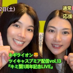 ネギライオン🦁ツイキャスプレミア配信vol.13『キミ繋1周年記念LIVE🎤』