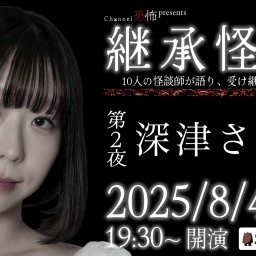 Channel恐怖presents 継承怪談2025 第2夜 深津さくら