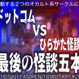 『心霊屋ドットコムvsひらかた怪談サークル 味園最後の怪談五本勝負』