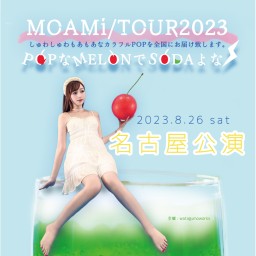 【名古屋公演】8/26(土) MOAMi LIVETOUR2023 「POPなMELONでSODAよな｣