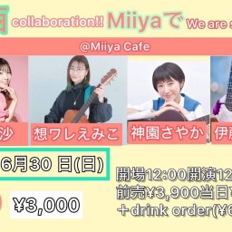 『 東西collaboration！MiiyaでWe are singing！ 』 @Miiya Cafe