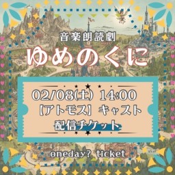 【2/8(土) 14:00 配信】「ゆめのくに」【アトモス キャスト】