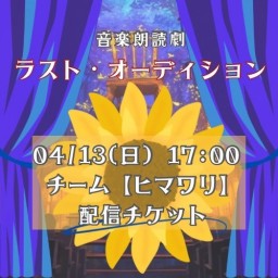 【4/13(日) 17:00 配信】「ラスト・オーディション」【ヒマワリ チーム】