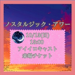 【10/13(日) 13:00 来場】「ノスタルジック・アワー」【アイイロキャスト】