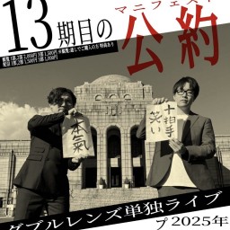 【3部/19:00~】ダブルレンズ単独ライブ「13期目の公約」