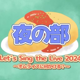 🌙夜の部🌙 Let’s Sing the Live!!2024〜オムライスに何かける？〜