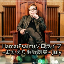 Hama(Psalm)ソロライブ~おかえり浜野劇場~ July